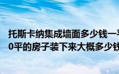 托斯卡纳集成墙面多少钱一平方（托斯卡纳集成墙面贵吗120平的房子装下来大概多少钱）