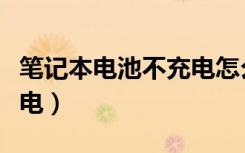 笔记本电池不充电怎么解决（笔记本电池不充电）