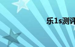 乐1s测评（乐1s）