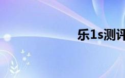 乐1s测评（乐1s）