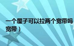 一个屋子可以拉两个宽带吗（住宅楼一家能不能拉两个电信宽带）