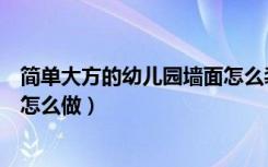 简单大方的幼儿园墙面怎么装饰（幼儿园大厅墙面装饰可以怎么做）