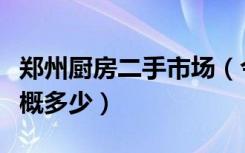 郑州厨房二手市场（今年郑州整体厨房价格大概多少）