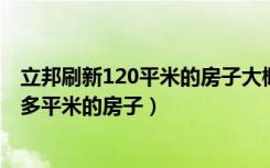 立邦刷新120平米的房子大概多少钱（立邦刷新怎么收费90多平米的房子）