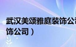 武汉美颂雅庭装饰公司官网（武汉美颂雅庭装饰公司）