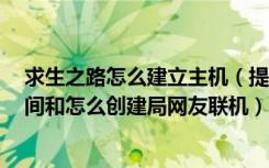 求生之路怎么建立主机（提问：求生之路1怎么进入玩家房间和怎么创建局网友联机）