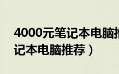 4000元笔记本电脑推荐2022年（4000元笔记本电脑推荐）