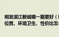 明发滨江新城哪一期更好（明发滨江新城的房子怎么样地理位置、环境卫生、性价比怎么样）