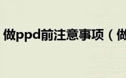 做ppd前注意事项（做了PPD之后注意事项）