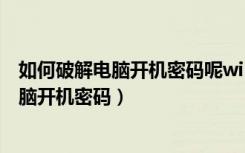 如何破解电脑开机密码呢win10并不让人发现（如何破解电脑开机密码）