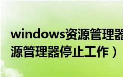 windows资源管理器停止工作（windows资源管理器停止工作）