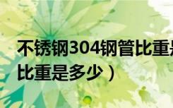 不锈钢304钢管比重是多少（304不锈钢板材比重是多少）