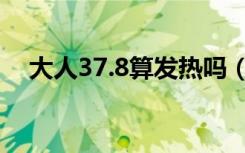 大人37.8算发热吗（大人37.8算发烧吗）