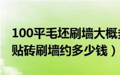 100平毛坯刷墙大概多少钱（100平的房子只贴砖刷墙约多少钱）