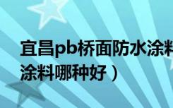 宜昌pb桥面防水涂料（谁晓得pb1桥面防水涂料哪种好）