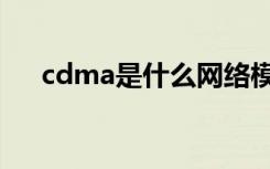 cdma是什么网络模式（cdma是什么）