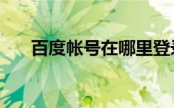 百度帐号在哪里登录（百度帐号注册）