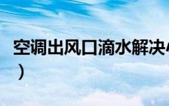 空调出风口滴水解决小妙招（空调出风口滴水）