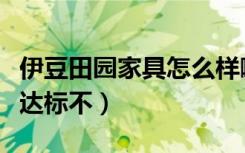 伊豆田园家具怎么样啊老公看中款式了（环保达标不）