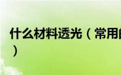 什么材料透光（常用的透光装修材料都有哪些）