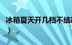 冰箱夏天开几档不结冰（冰箱夏天开几档合适）