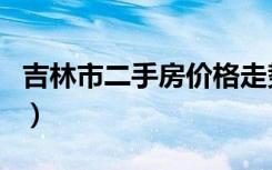 吉林市二手房价格走势（吉林市二手房赶集网）