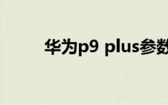 华为p9 plus参数（华为p9 plus）