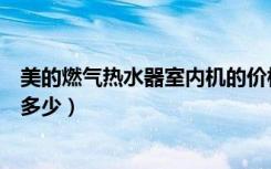 美的燃气热水器室内机的价格（美的燃气热水器报价一般是多少）