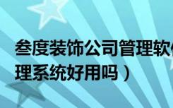 叁度装饰公司管理软件（叁度装潢项目ERP管理系统好用吗）