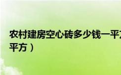 农村建房空心砖多少钱一平方（用水泥空心砖盖房多少钱一平方）