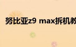 努比亚z9 max拆机教程（努比亚z9 mini）