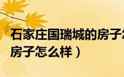 石家庄国瑞城的房子怎么样（石家庄国瑞城的房子怎么样）