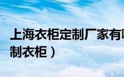 上海衣柜定制厂家有哪些（在上海哪里可以定制衣柜）