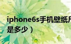 iphone6s手机壁纸尺寸（iphone6墙纸尺寸是多少）