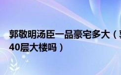 郭敬明汤臣一品豪宅多大（郭敬明豪宅是一整栋的汤臣一品40层大楼吗）