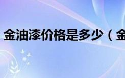 金油漆价格是多少（金属油漆价格大概多少）