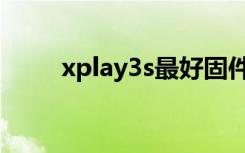 xplay3s最好固件版本（xplay3s）