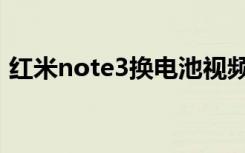 红米note3换电池视频（红米note3怎么样）