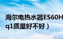 海尔电热水器ES60H-CQ（海尔热水器es60hq1质量好不好）