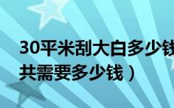 30平米刮大白多少钱（40平米房子刮大白总共需要多少钱）