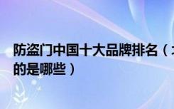 防盗门中国十大品牌排名（北京生产的防盗门品牌排名前十的是哪些）