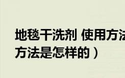 地毯干洗剂 使用方法（干泡地毯清洁剂使用方法是怎样的）