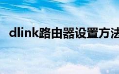 dlink路由器设置方法（dlink路由器设置）