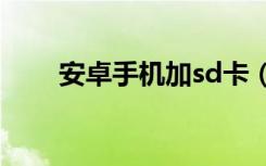 安卓手机加sd卡（安卓手机加速器）