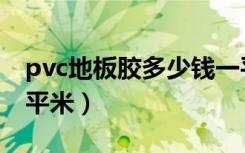 pvc地板胶多少钱一平（pvc地板胶多少钱一平米）