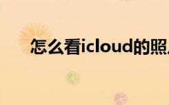 怎么看icloud的照片（怎么看ie版本）