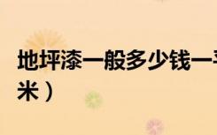 地坪漆一般多少钱一平（地坪漆报价多少一平米）