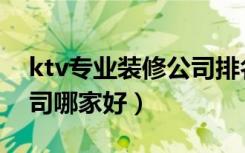 ktv专业装修公司排名（上海ktv酒吧装修公司哪家好）