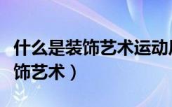 什么是装饰艺术运动风格的发源地（什么是装饰艺术）