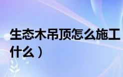 生态木吊顶怎么施工（生态木吊顶施工工艺是什么）